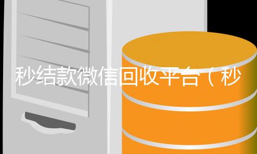 秒结款微信回收平正规微信号购买网台（秒结款微信回收平台是真的吗）